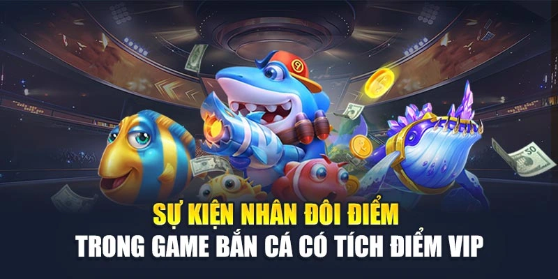 Sự kiện nhân đôi điểm trong game bắn cá có tích điểm VIP